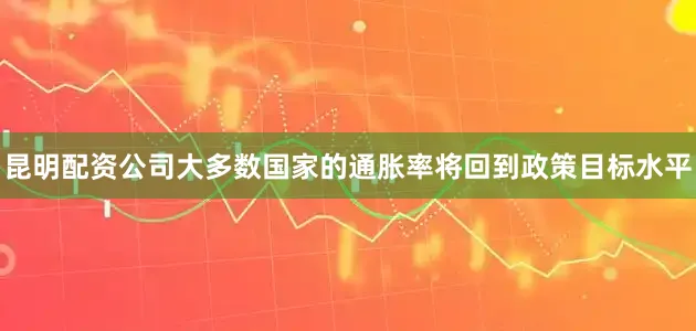 昆明配资公司大多数国家的通胀率将回到政策目标水平