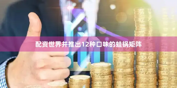 配资世界并推出12种口味的蛙锅矩阵