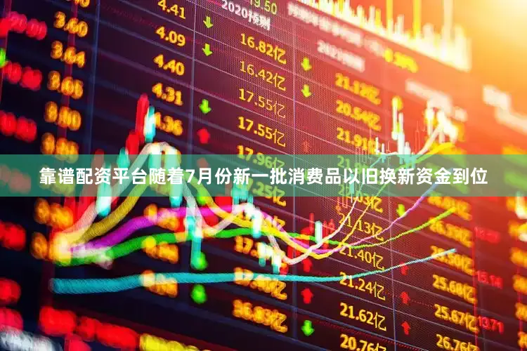 靠谱配资平台随着7月份新一批消费品以旧换新资金到位