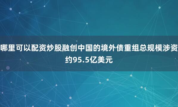 哪里可以配资炒股融创中国的境外债重组总规模涉资约95.5亿美元