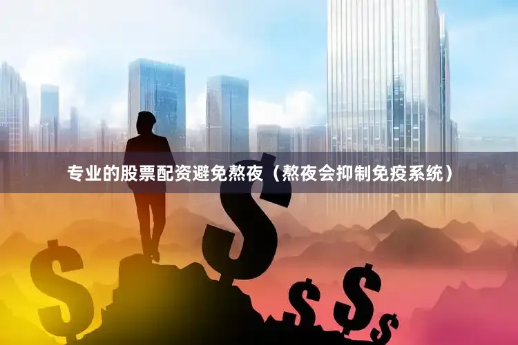 专业的股票配资避免熬夜(熬夜会抑制免疫系统)