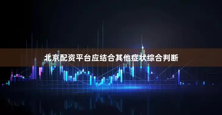 北京配资平台应结合其他症状综合判断