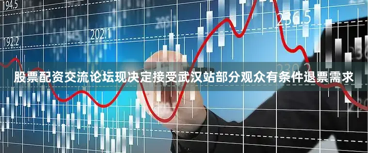 股票配资交流论坛现决定接受武汉站部分观众有条件退票需求