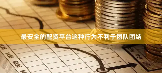 最安全的配资平台这种行为不利于团队团结