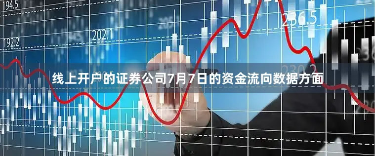 线上开户的证券公司7月7日的资金流向数据方面