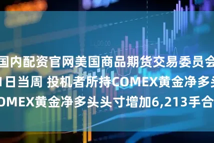 国内配资官网美国商品期货交易委员会数据显示 7月1日当周 投机者所持COMEX黄金净多头头寸增加6,213手合约