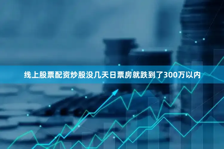 线上股票配资炒股没几天日票房就跌到了300万以内