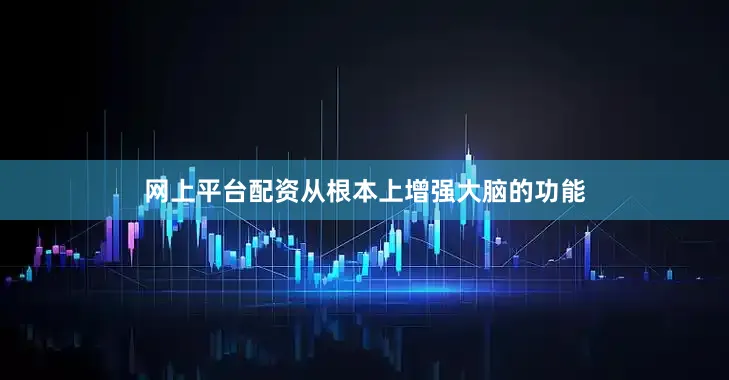 网上平台配资从根本上增强大脑的功能