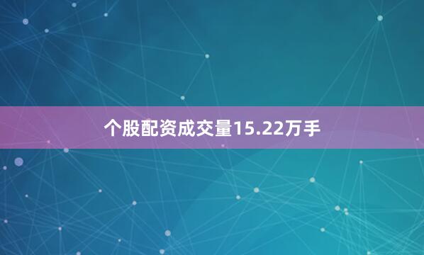个股配资成交量15.22万手