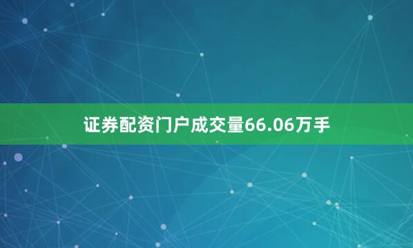 证券配资门户成交量66.06万手