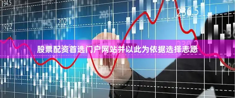 股票配资首选门户网站并以此为依据选择志愿