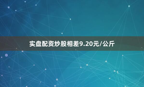 实盘配资炒股相差9.20元/公斤