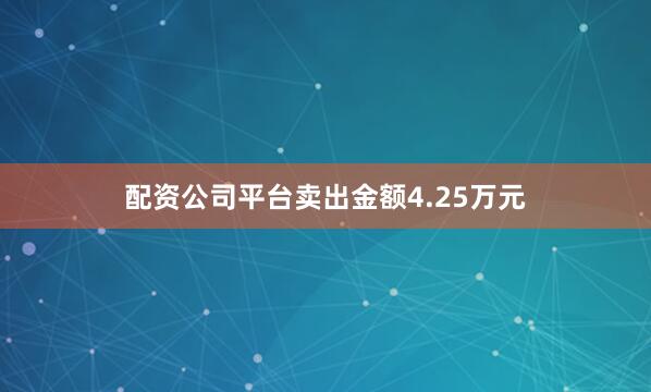 配资公司平台卖出金额4.25万元