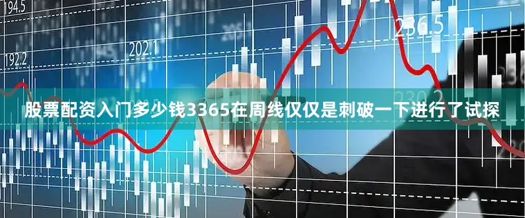 股票配资入门多少钱3365在周线仅仅是刺破一下进行了试探