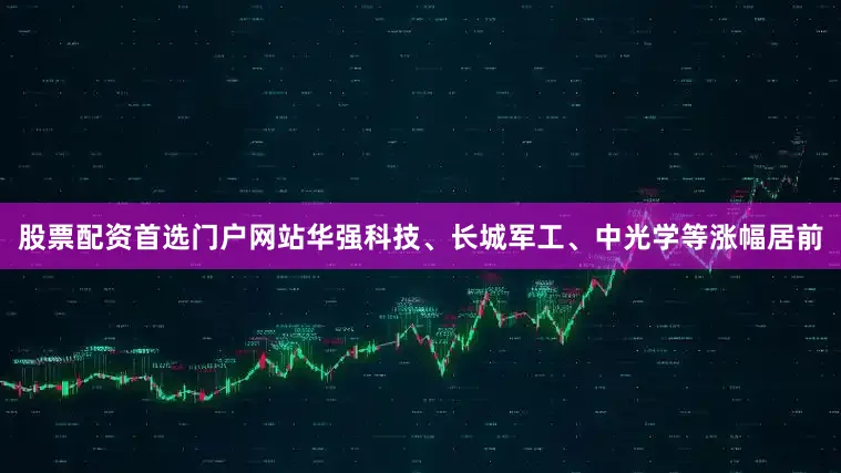 股票配资首选门户网站华强科技、长城军工、中光学等涨幅居前