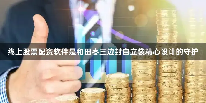 线上股票配资软件是和田枣三边封自立袋精心设计的守护