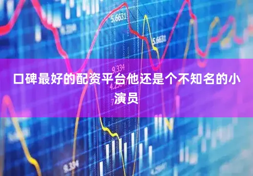 口碑最好的配资平台他还是个不知名的小演员
