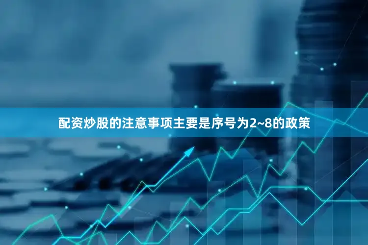 配资炒股的注意事项主要是序号为2~8的政策