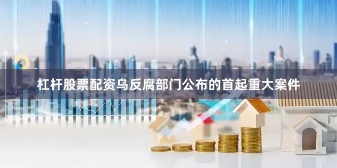 杠杆股票配资乌反腐部门公布的首起重大案件