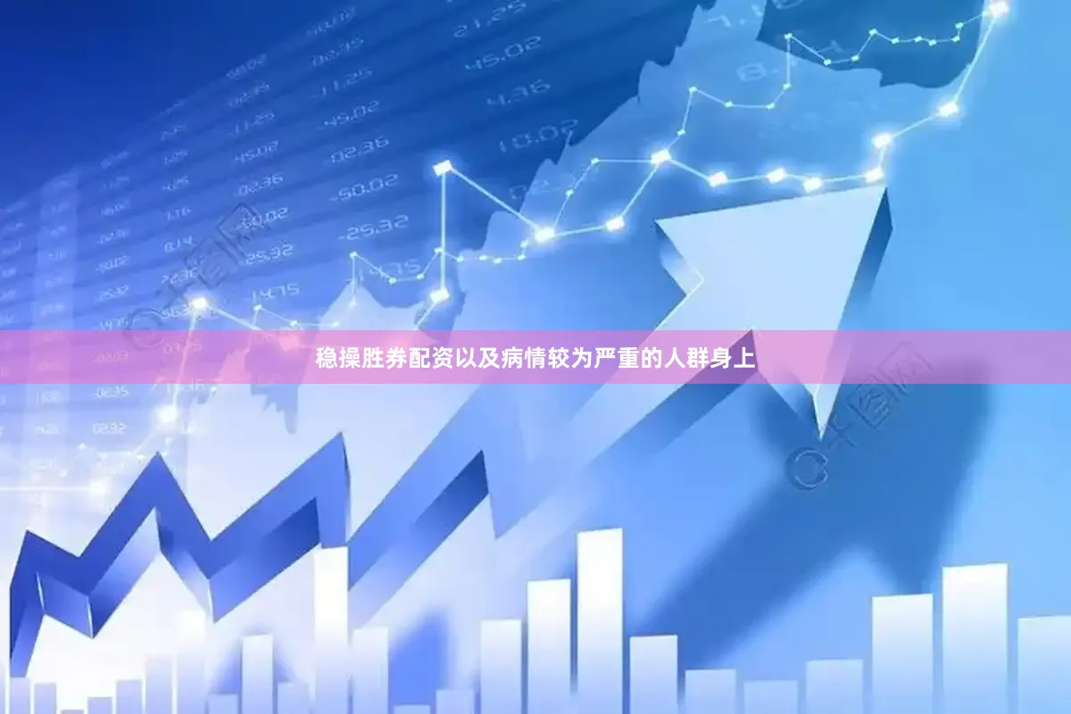 稳操胜券配资以及病情较为严重的人群身上