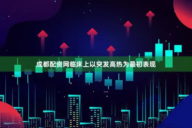 成都配资网临床上以突发高热为最初表现