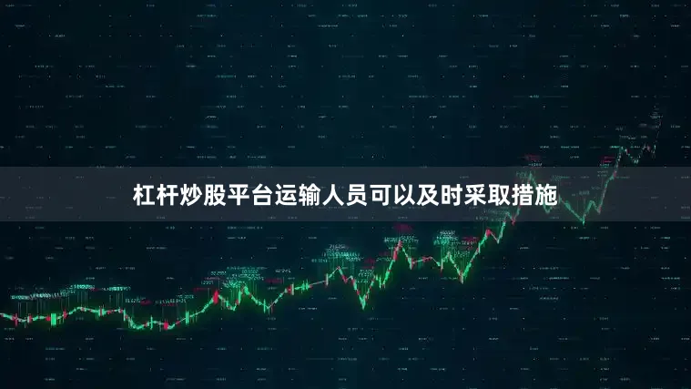 杠杆炒股平台运输人员可以及时采取措施