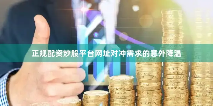 正规配资炒股平台网址　　对冲需求的意外降温