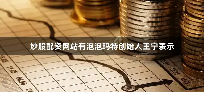 炒股配资网站有泡泡玛特创始人王宁表示