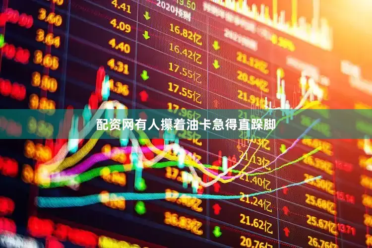 配资网有人攥着油卡急得直跺脚