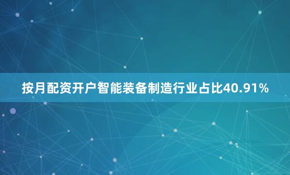 按月配资开户智能装备制造行业占比40.91%