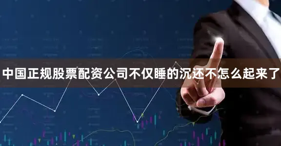 中国正规股票配资公司不仅睡的沉还不怎么起来了