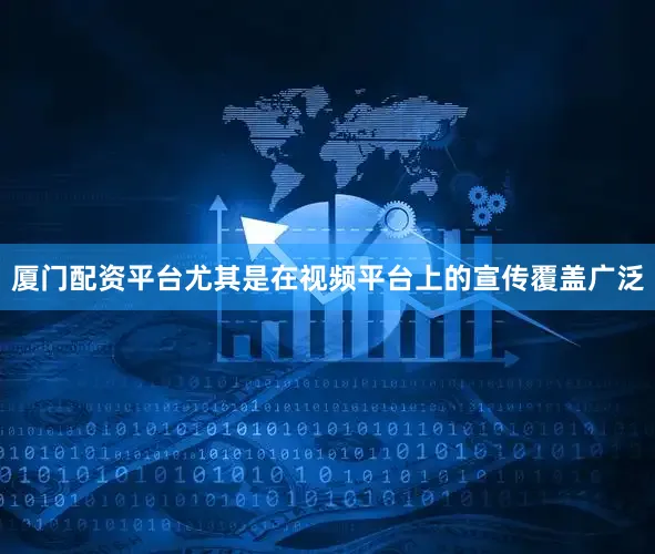厦门配资平台尤其是在视频平台上的宣传覆盖广泛