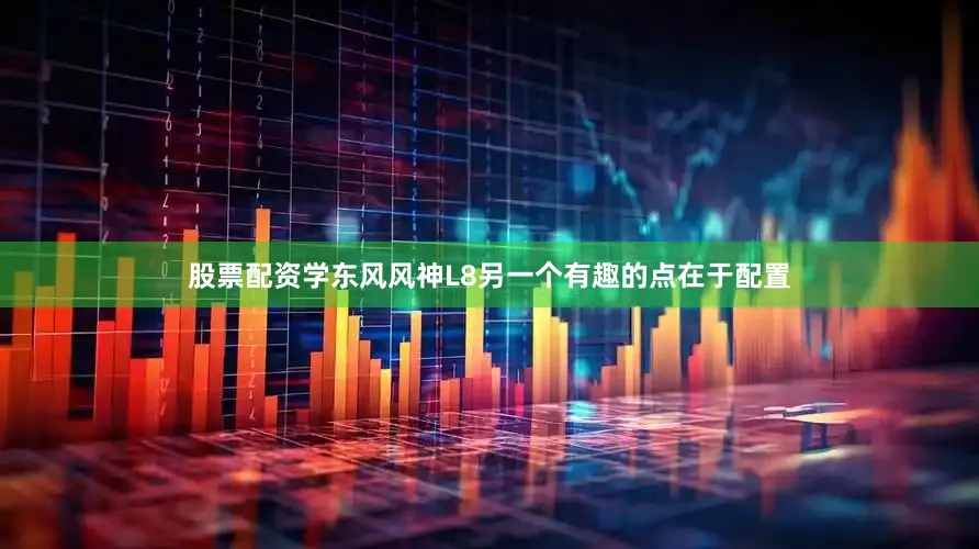 股票配资学东风风神L8另一个有趣的点在于配置