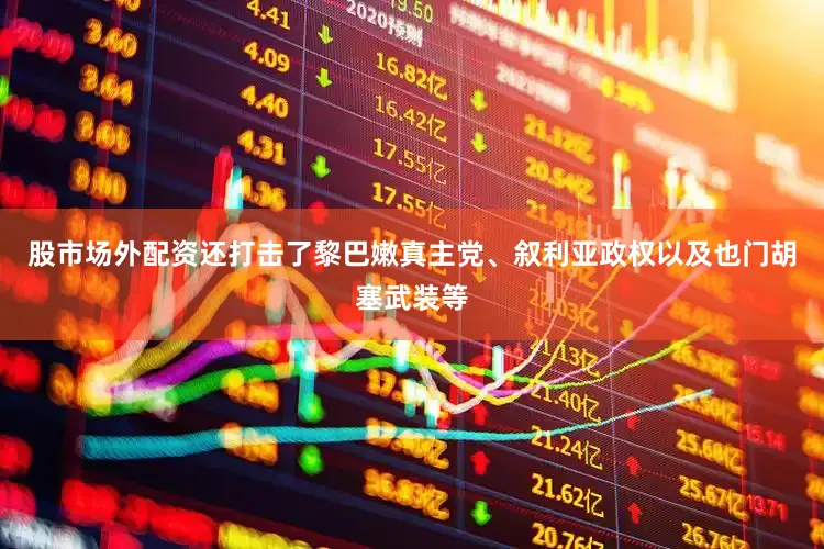 股市场外配资还打击了黎巴嫩真主党、叙利亚政权以及也门胡塞武装等