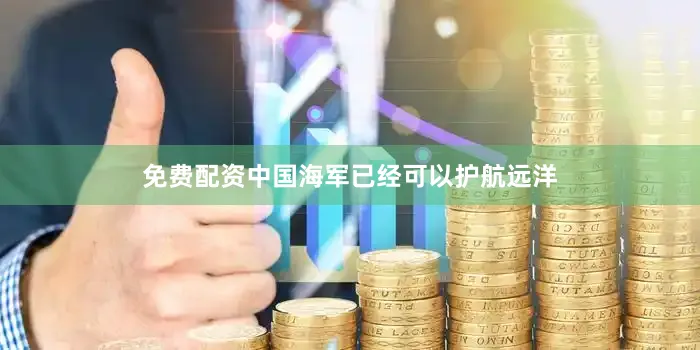 免费配资中国海军已经可以护航远洋