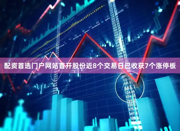配资首选门户网站首开股份近8个交易日已收获7个涨停板