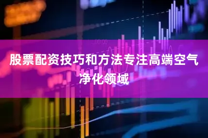 股票配资技巧和方法专注高端空气净化领域