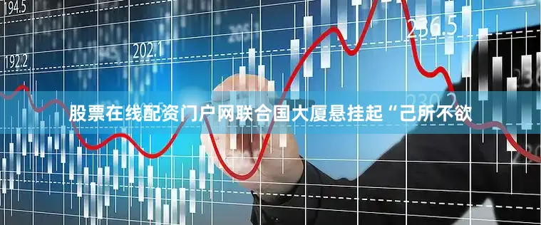 股票在线配资门户网联合国大厦悬挂起“己所不欲