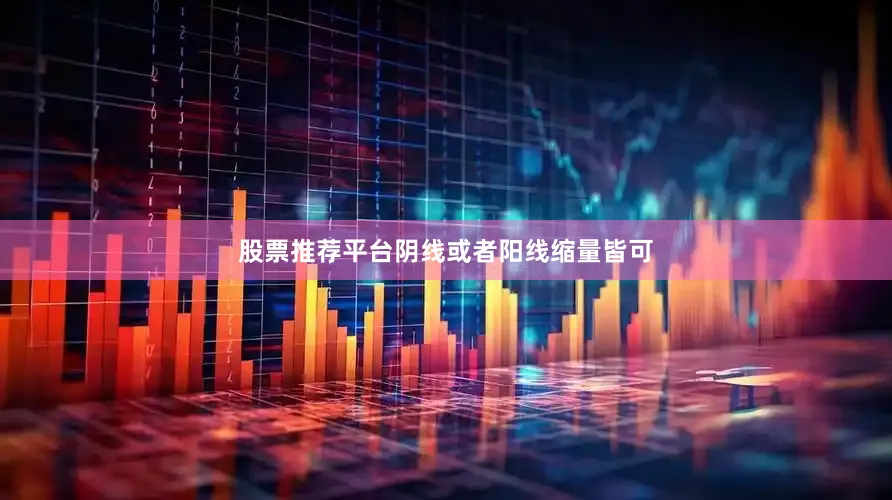 股票推荐平台阴线或者阳线缩量皆可