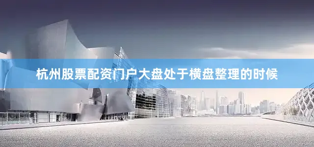 杭州股票配资门户大盘处于横盘整理的时候