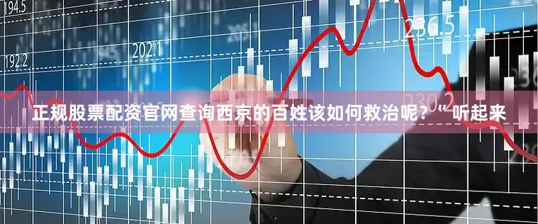 正规股票配资官网查询西京的百姓该如何救治呢？”听起来
