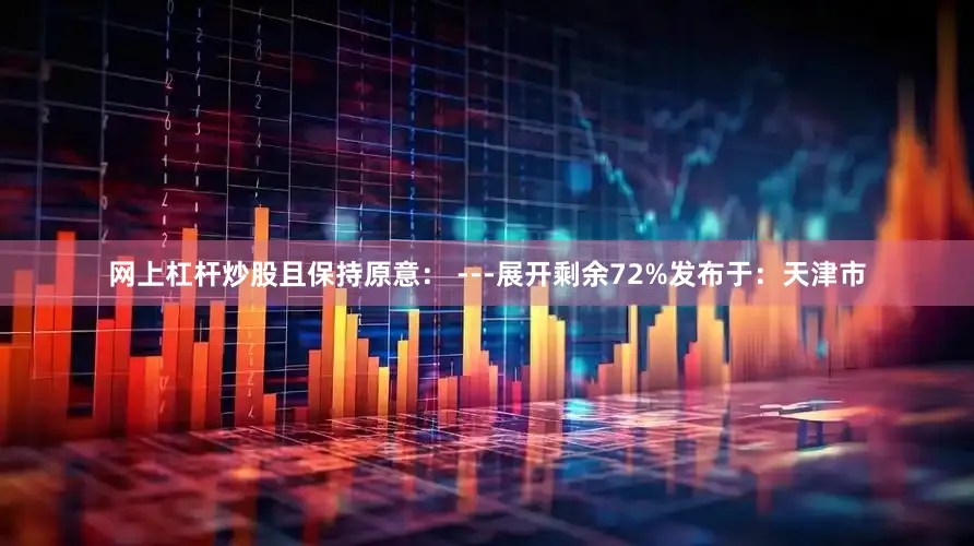 网上杠杆炒股且保持原意： ---展开剩余72%发布于：天津市