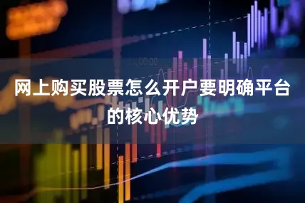 网上购买股票怎么开户要明确平台的核心优势