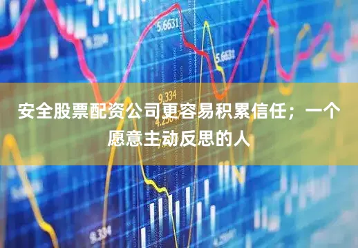 安全股票配资公司更容易积累信任;一个愿意主动反思的人