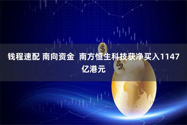 钱程速配 南向资金  南方恒生科技获净买入1147亿港元