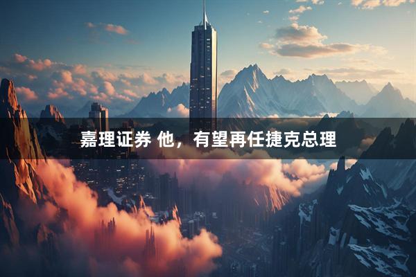 嘉理证券 他，有望再任捷克总理