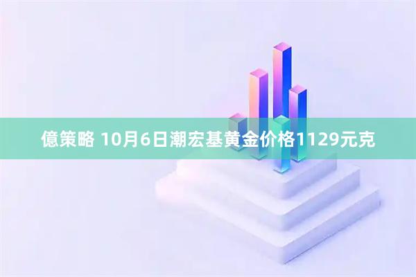 億策略 10月6日潮宏基黄金价格1129元克