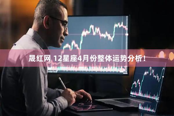 晟红网 12星座4月份整体运势分析！