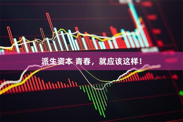 派生资本 青春，就应该这样！